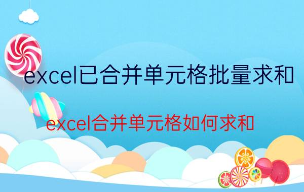 excel已合并单元格批量求和 excel合并单元格如何求和？计算合并单元格个数？